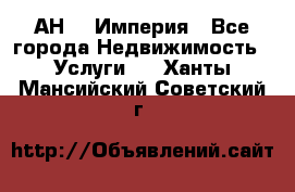 АН    Империя - Все города Недвижимость » Услуги   . Ханты-Мансийский,Советский г.